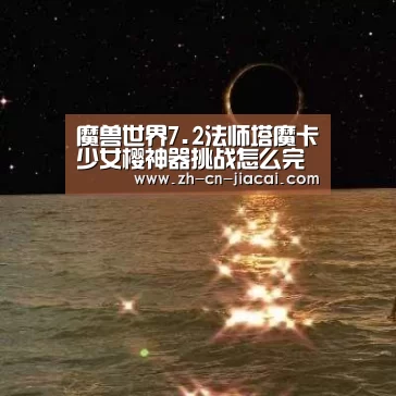 魔兽世界7.2法师塔魔卡少女樱神器挑战怎么完成‘家彩’