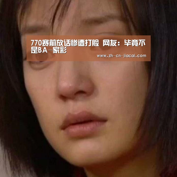 770赛前放话惨遭打脸 网友：毕竟不是BA-家彩