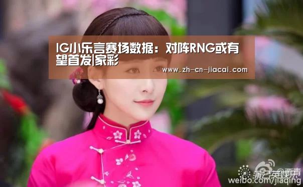 IG小乐言赛场数据：对阵RNG或有望首发|家彩