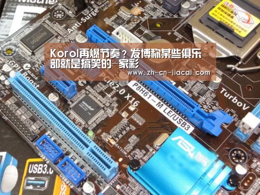 Korol再爆节奏？发博称某些俱乐部就是搞笑的-家彩