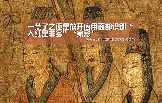 一禁了之还是放开应用面部识别“人红是非多”‘家彩’
